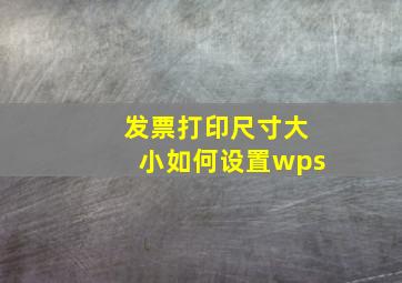 发票打印尺寸大小如何设置wps