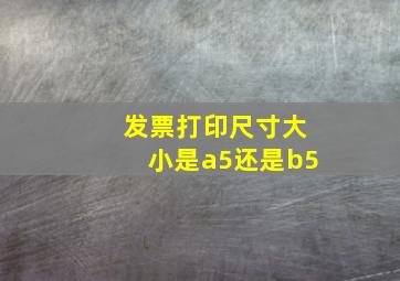 发票打印尺寸大小是a5还是b5