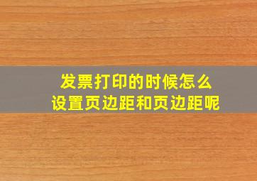 发票打印的时候怎么设置页边距和页边距呢