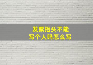 发票抬头不能写个人吗怎么写