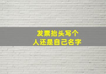 发票抬头写个人还是自己名字