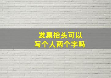 发票抬头可以写个人两个字吗