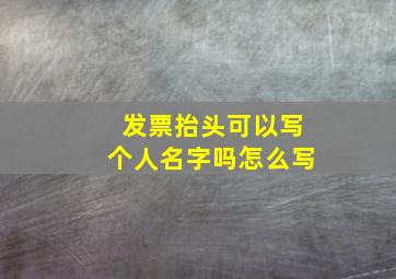 发票抬头可以写个人名字吗怎么写