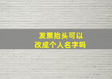 发票抬头可以改成个人名字吗