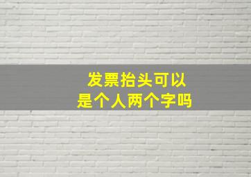 发票抬头可以是个人两个字吗