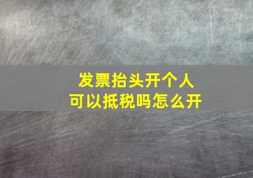 发票抬头开个人可以抵税吗怎么开