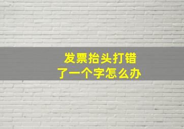 发票抬头打错了一个字怎么办