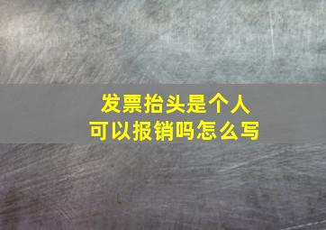 发票抬头是个人可以报销吗怎么写