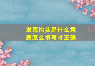 发票抬头是什么意思怎么填写才正确