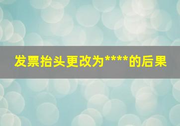 发票抬头更改为****的后果