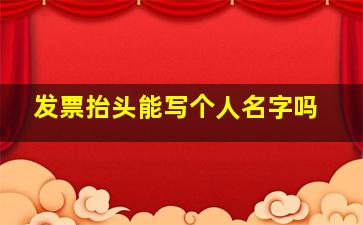 发票抬头能写个人名字吗