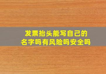 发票抬头能写自己的名字吗有风险吗安全吗