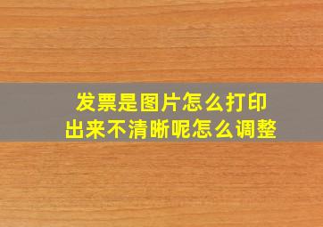 发票是图片怎么打印出来不清晰呢怎么调整