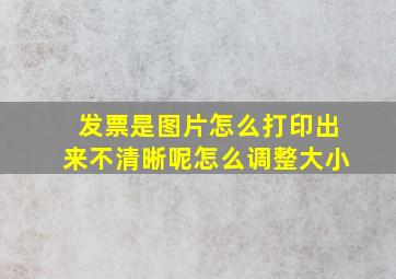 发票是图片怎么打印出来不清晰呢怎么调整大小