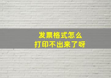 发票格式怎么打印不出来了呀