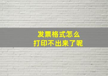 发票格式怎么打印不出来了呢