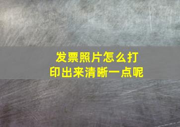 发票照片怎么打印出来清晰一点呢