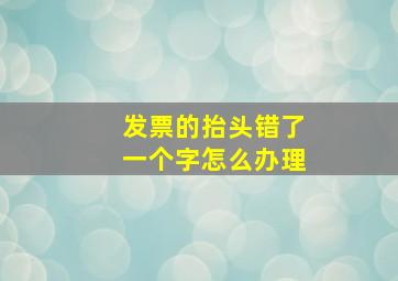 发票的抬头错了一个字怎么办理