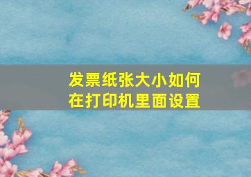 发票纸张大小如何在打印机里面设置