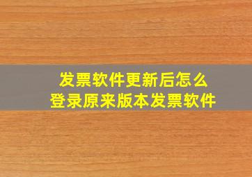 发票软件更新后怎么登录原来版本发票软件