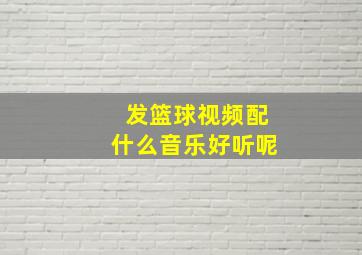 发篮球视频配什么音乐好听呢