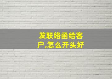 发联络函给客户,怎么开头好