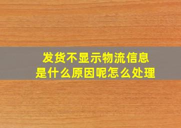 发货不显示物流信息是什么原因呢怎么处理