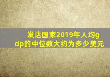 发达国家2019年人均gdp的中位数大约为多少美元