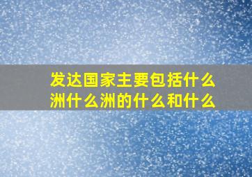 发达国家主要包括什么洲什么洲的什么和什么