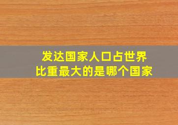 发达国家人口占世界比重最大的是哪个国家