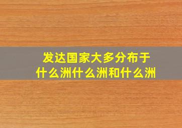 发达国家大多分布于什么洲什么洲和什么洲