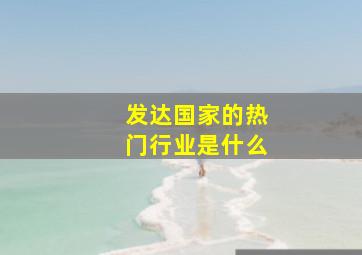 发达国家的热门行业是什么