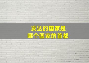 发达的国家是哪个国家的首都