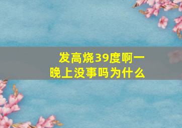 发高烧39度啊一晚上没事吗为什么