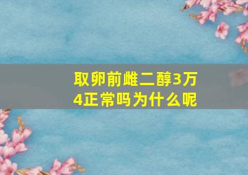 取卵前雌二醇3万4正常吗为什么呢