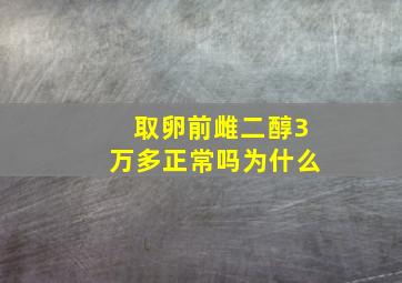 取卵前雌二醇3万多正常吗为什么