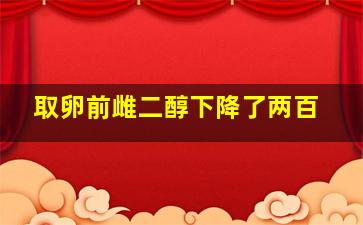 取卵前雌二醇下降了两百