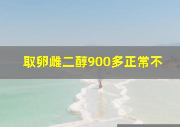 取卵雌二醇900多正常不