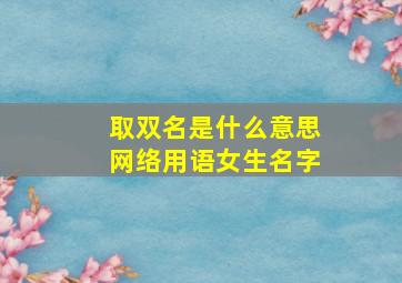 取双名是什么意思网络用语女生名字