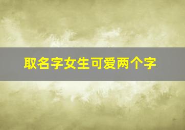 取名字女生可爱两个字