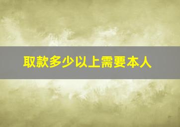 取款多少以上需要本人