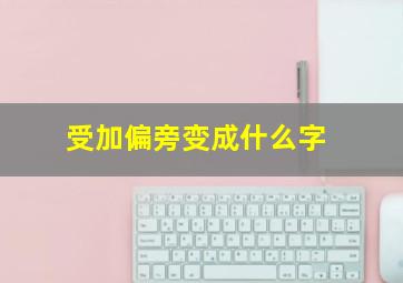 受加偏旁变成什么字