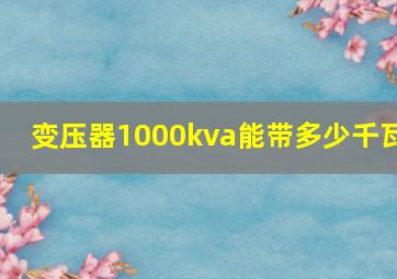 变压器1000kva能带多少千瓦