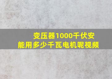 变压器1000千伏安能用多少千瓦电机呢视频