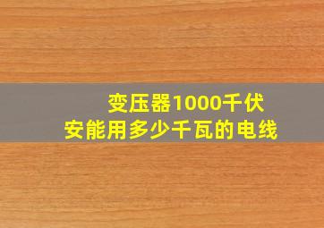 变压器1000千伏安能用多少千瓦的电线