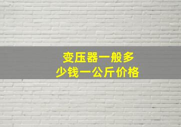 变压器一般多少钱一公斤价格