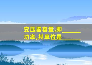 变压器容量,即______功率,其单位是______