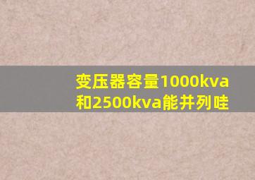 变压器容量1000kva和2500kva能并列哇