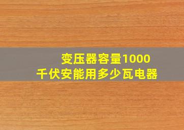 变压器容量1000千伏安能用多少瓦电器