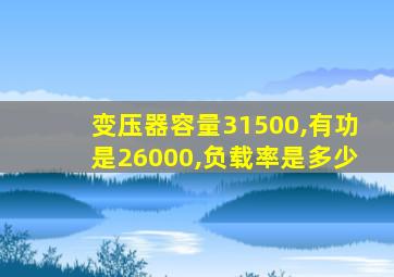 变压器容量31500,有功是26000,负载率是多少